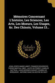 Paperback Mémoires Concernant L'histoire, Les Sciences, Les Arts, Les Moeurs, Les Usages, &c. Des Chinois, Volume 13... [French] Book