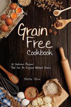 Paperback Grain Free Cookbook: 30 Delicious Recipes That Can Be Enjoyed Without Grains Book