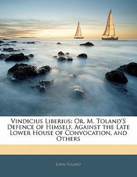 Paperback Vindicius Liberius: Or, M. Toland's Defence of Himself, Against the Late Lower House of Convocation, and Others Book