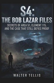 S4: The Bob Lazar Files: Secrets of Area 51, Element 115, and the Case That Still Defies Proof (True Story Behind the Screen)