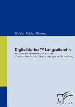 Paperback Digitalisiertes TV-Langzeitarchiv: Analyse der vernetzten, bandlosen Content-Produktion, -Speicherung und -Verwertung [German] Book