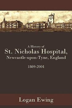 Paperback A History of St. Nicholas Hospital, Newcastle-Upon-Tyne, England 1869-2001 Book