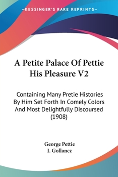 Paperback A Petite Palace Of Pettie His Pleasure V2: Containing Many Pretie Histories By Him Set Forth In Comely Colors And Most Delightfully Discoursed (1908) Book