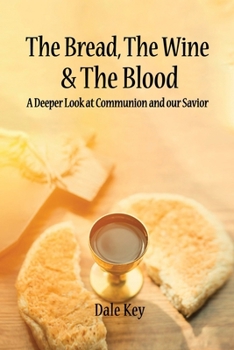 Paperback The Bread, The Wine & The Blood: A Deeper Look at Communion and Our Savior Book