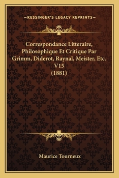 Paperback Correspondance Litteraire, Philosophique Et Critique Par Grimm, Diderot, Raynal, Meister, Etc. V15 (1881) [French] Book