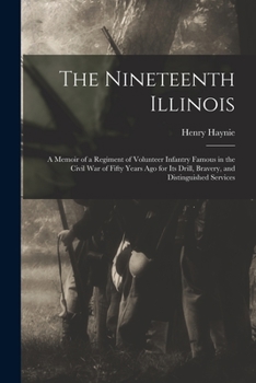 The Nineteenth Illinois; a memoir of a regiment of volunteer infantry famous in the Civil War of fifty years ago for its drill, bravery, and distinguished services - War College Series