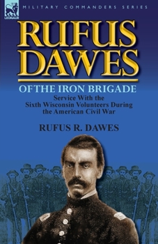 Paperback Rufus Dawes of the Iron Brigade: Service with the Sixth Wisconsin Volunteers During the American Civil War Book