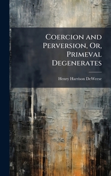 Hardcover Coercion and Perversion, Or, Primeval Degenerates Book