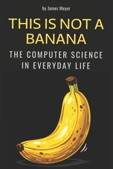 Paperback This Is Not a Banana: The Computer Science in Everyday Life Book