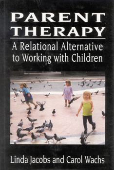 Parent Therapy: The Relational Alternative to Working with Children