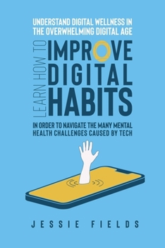 Paperback Understand Digital Wellness in the Overwhelming Digital Age: Learn How to Improve Digital Habits in Order to Navigate the Many Mental Health Challenge Book