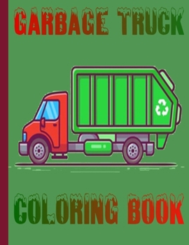GARBAGE TRUCK COLORING BOOK: toddler coloring book,Book of Trucks,Truck Coloring Book Kids Coloring Book with Monster Trucks Garbage ... ,Toddlers, Preschoolers, Ages 2-4, Ages 4-8