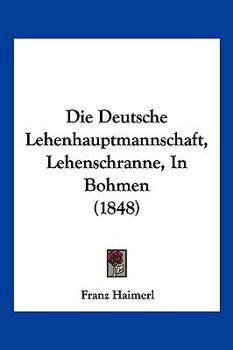 Paperback Die Deutsche Lehenhauptmannschaft, Lehenschranne, In Bohmen (1848) [German] Book