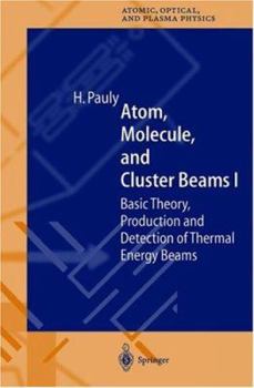 Atom, Molecule, and Cluster Beams I: Basic Theory, Production and Detection of Thermal Energy Beams - Book #28 of the Springer Series on Atomic, Optical, and Plasma Physics