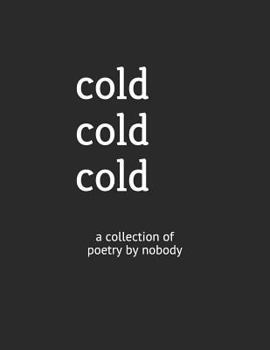 Paperback Cold Cold Cold: A Collection of Poetry by Nobody Book