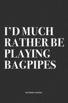 Paperback I'd Much Rather Be Playing Bagpipes: A 6x9 Inch Diary Notebook Journal With A Bold Text Font Slogan On A Matte Cover and 120 Blank Lined Pages Makes A Book