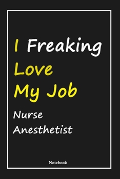 I Freaking Love My Job Nurse Anesthetist: Nurse Anesthetist Notebook with Unique Touch For Every Nurse Anesthetist  | Diary | 120 Pages(6''x9'') | ... Gift for Nurse Anesthetist ,Birthday Gift