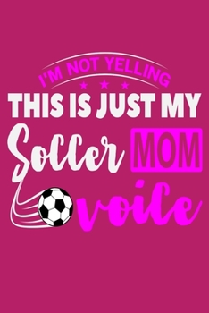 I'm Not Yelling This Is Just My Soccer Mom Voice: 6" x 9" Log Notebook for Soccer Coaches, 100 pages, Pink