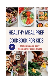 Healthy Meal Prep Cookbook For Kids: 100+ Delicious and Easy Recipes for Little Chefs