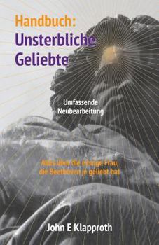 Handbuch: Unsterbliche Geliebte (Umfassende Neubearbeitung): Alles �ber die einzige Frau, die Beethoven je geliebt hat