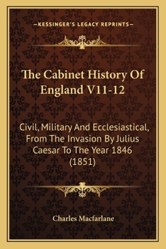The Cabinet History Of England V11-12: Civil, Military And Ecclesiastical, From The Invasion By Julius Caesar To The Year 1846