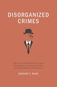 Hardcover Disorganized Crimes: Why Corporate Governance and Government Intervention Failed, and What We Can Do about It Book