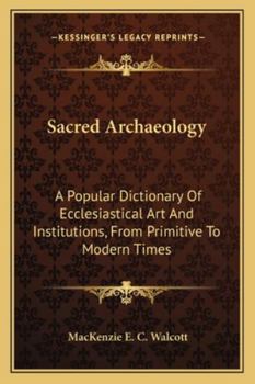 Paperback Sacred Archaeology: A Popular Dictionary Of Ecclesiastical Art And Institutions, From Primitive To Modern Times Book
