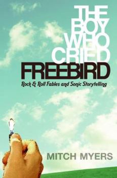 Hardcover The Boy Who Cried Freebird: Rock & Roll Fables and Sonic Storytelling Book
