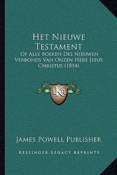 Het Nieuwe Testament: Of Alle Boeken Des Nieuwen Verbonds Van Onzen Here Jesus Christus (1814)