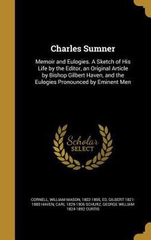 Hardcover Charles Sumner: Memoir and Eulogies. A Sketch of His Life by the Editor, an Original Article by Bishop Gilbert Haven, and the Eulogies Book