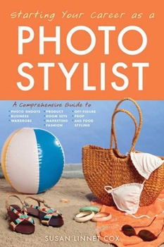 Paperback Starting Your Career as a Photo Stylist: A Comprehensive Guide to Photo Shoots, Marketing, Business, Fashion, Wardrobe, Off Figure, Product, Prop, Roo Book