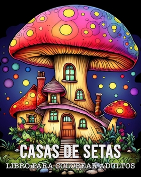 Libro Para Colorear Adultos Casas de Setas: 50 Dibujos Únicos de Casas de Setas para Relajarse y Aliviar el Estrés (Spanish Edition)
