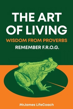 Paperback The Art of Living, Wisdom from Proverbs: Remember the F.R.O.G. Book