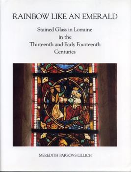 Hardcover Rainbow Like an Emerald: Stained Glass in Lorraine in the Thirteenth and Early Fourteenth Centuries Book