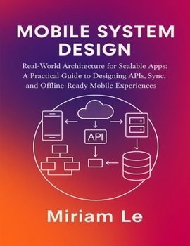 Paperback Mobile System Design: Real-World Architecture for Scalable Apps: A Practical Guide to Designing APIs, Sync, and Offline-Ready Mobile Experiences Book