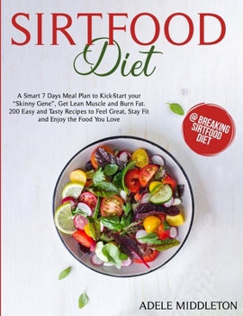 Sirtfood Diet: A Smart 7 Days Meal Plan to Kick-Start your "Skinny Gene", Get Lean Muscle and Burn Fat. 200 Easy and Tasty Recipes to