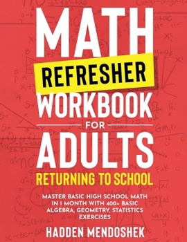 Paperback Math Refresher Workbook for Adults Returning to School: Master Basic High School Math in 1 Month With 500+ Basic Algebra, Geometry, Statistics Exercis Book