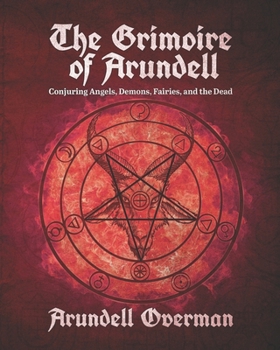 Paperback The Grimoire of Arundell: Conjuring Angels, Demons, Fairies, and the Dead. Book