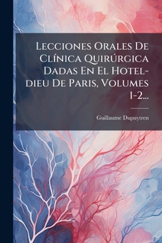 Lecciones Orales De Clínica Quirúrgica Dadas En El Hotel-dieu De Paris, Volumes 1-2...