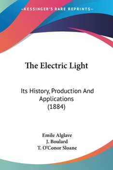 Paperback The Electric Light: Its History, Production And Applications (1884) Book