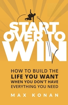 Start Over To Win: How To Build the Life You Want When You Don't Have Everything You Need