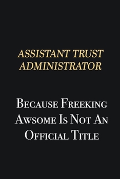 Paperback Assistant Trust Administrator Because Freeking Awsome is not an official title: Writing careers journals and notebook. A way towards enhancement Book