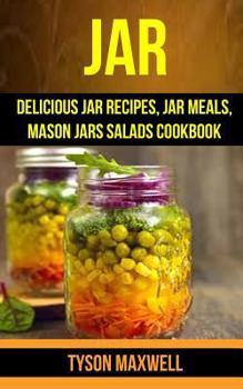 Jar: Delicious Jar Recipes, Jar Meals, Mason Jars Salads Cookbook