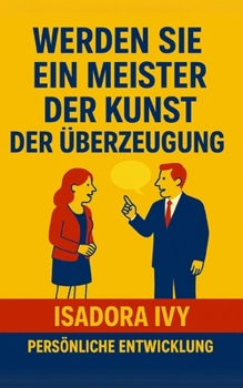 Werden Sie ein Meister der Kunst der Überzeugung (German Edition)
