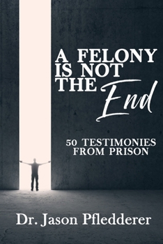 Paperback A Felony is NOT the End: 50 Testimonies from Prison Book