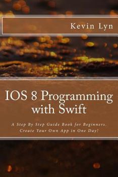 Paperback IOS 8 Programming with Swift: A Step By Step Guide Book for Beginners. Create Your Own App in One Day! Book