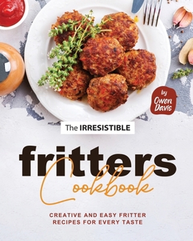 The Irresistible Fritters Cookbook: Creative and Easy Fritter Recipes for Every Taste