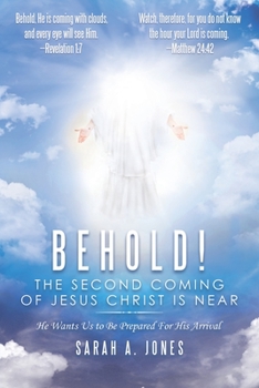 Behold! the Second Coming of Jesus Christ Is Near : He Wants Us to Be Prepared for His Arrival