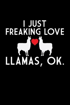 I Just Freaking Love Llamas, OK: Llama Journal Notebook –Llamas Lover Gifts – Alpacas Journal – Alpaca Lovers Diary - 6x9_100 College Ruled Notebook