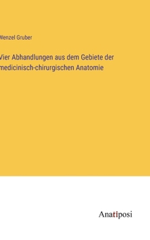 Vier Abhandlungen aus dem Gebiete der medicinisch-chirurgischen Anatomie